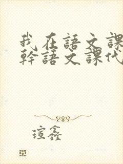 我在语文课上强干语文课代表