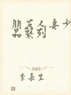 朋友人妻少妇精品系列