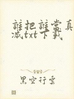 谁把谁当真无删减txt下载