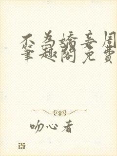 不为娇妾周九续笔趣阁免费阅读