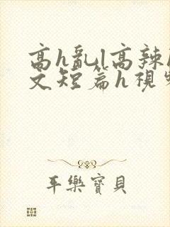 高h乱l高辣h文短篇h视频专区