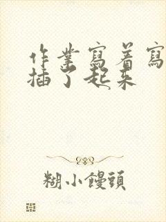 作业写着写着就插了起来