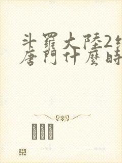 斗罗大陆2绝世唐门什么时候完结