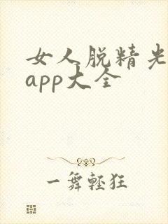 女人脱精光直播app大全