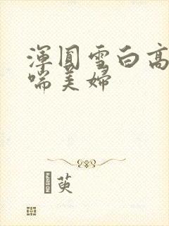 浑圆雪白高耸娇喘美妇