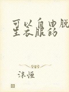 可以自由脱卸女生衣服的