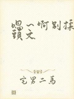 嗯～啊别揉我奶头文