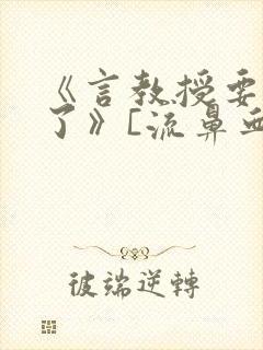 《言教授要撞坏了》[流鼻血]