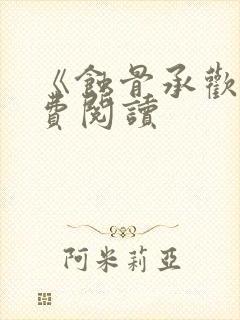 《蚀骨承欢》免费阅读