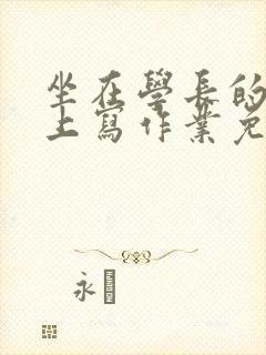 坐在学长的紫根上写作业免费阅读