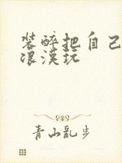 装醉把自己给流浪汉玩