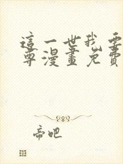 这一世我要当至尊漫画免费下拉式六漫画