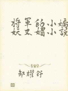 将军的小娇妻又妖又媚小说免费阅读