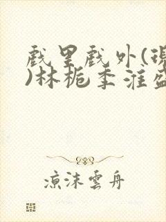 戏里戏外(现场)林栀季淮盛笔趣阁