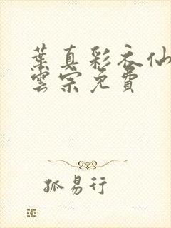 叶真彩衣仙子齐云宗免费