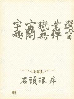 宇宙职业选手笔趣阁无弹窗无删减封面