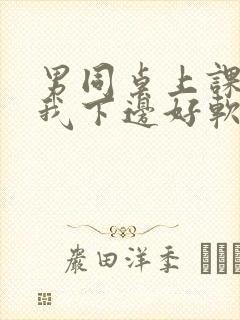 男同桌上课狂揉我下边好软好多水