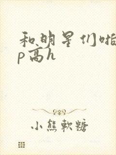 和明星们啪啪np高h