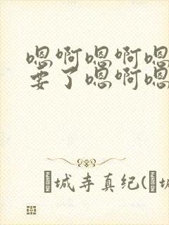 嗯啊嗯啊嗯啊不要了嗯啊嗯啊h封面