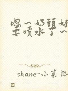 嗯～奶头好大～要喷水了～小说封面