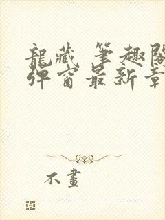 龙藏 笔趣阁无弹窗最新章节