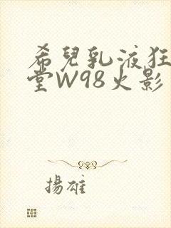 希儿乳液狂飙天堂W98火影