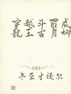 穿越斗罗成为银龙王古月娜封面