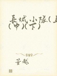 长城小队(上)(中)(下)