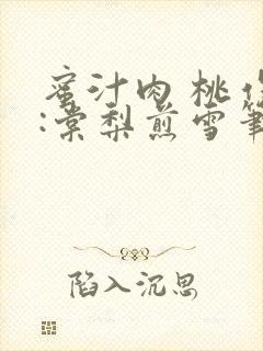 蜜汁肉 桃作者:棠梨煎雪笔趣阁