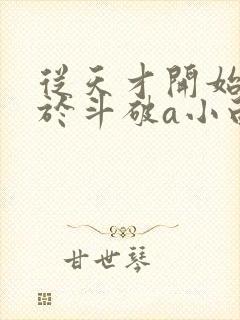 从天才开始无敌于斗破a小白b小说目录