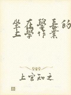 坐在学长的棒棒上学作业