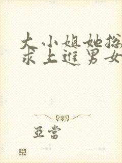 大小姐她总是不求上进男女主