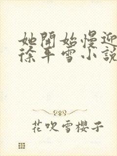 她开始慢迎迎合徐平雪小说