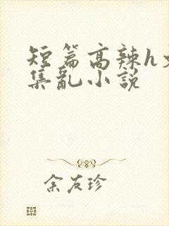 短篇高辣h文合集乱小说