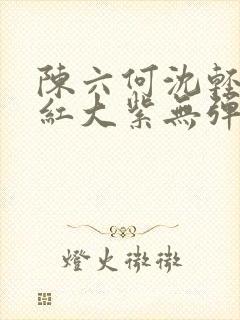 陈六何沈轻舞大红大紫无弹窗