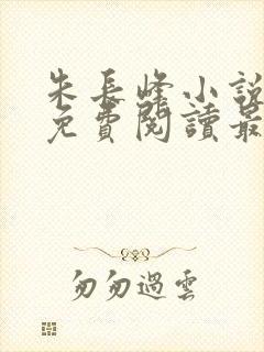 朱长峰小说全文免费阅读最新章节