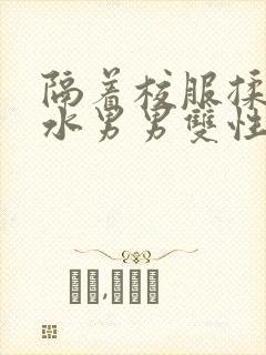 隔着校服揉h奶水男男双性