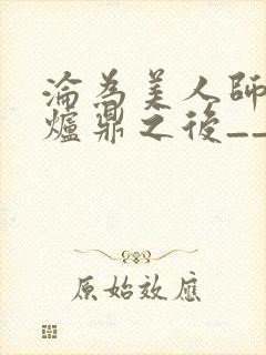 沦为美人师兄的炉鼎之后__