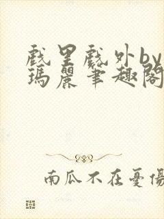 戏里戏外by苏玛丽笔趣阁全文免费阅读