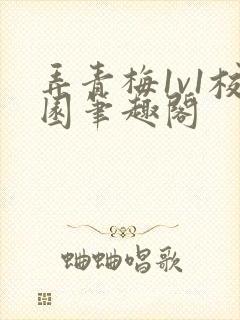 弄青梅1v1校园笔趣阁