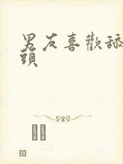 男友喜欢舔我乳头