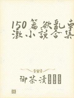 150篇欲乱刺激小说合集封面