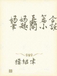 妈妈长篇合集_笔趣阁小说