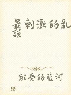 最刺激的乱惀小说