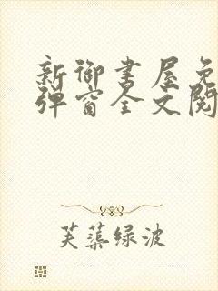 新御书屋免费无弹窗全文阅读