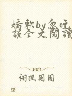 娇软by忽晚小说全文阅读