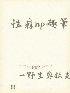 性瘾np趣笔阁