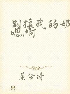 别揉我的奶头,嗯,啊