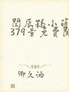 闫辰孙小萌小说379章免费阅读笔趣阁