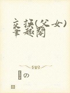 交换(父女) 笔趣阁